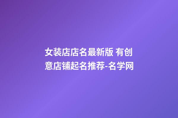 女装店店名最新版 有创意店铺起名推荐-名学网-第1张-店铺起名-玄机派